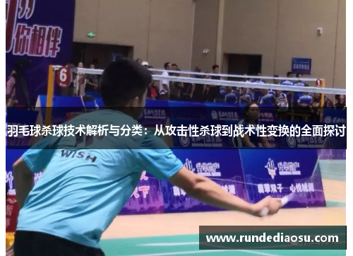 羽毛球杀球技术解析与分类：从攻击性杀球到战术性变换的全面探讨