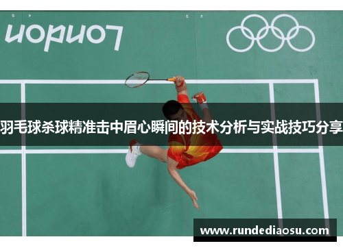 羽毛球杀球精准击中眉心瞬间的技术分析与实战技巧分享