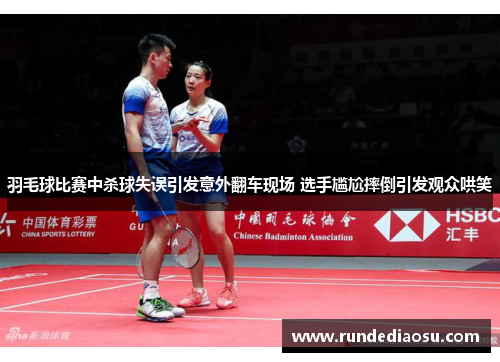 羽毛球比赛中杀球失误引发意外翻车现场 选手尴尬摔倒引发观众哄笑