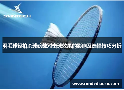 羽毛球轻拍杀球磅数对击球效果的影响及选择技巧分析