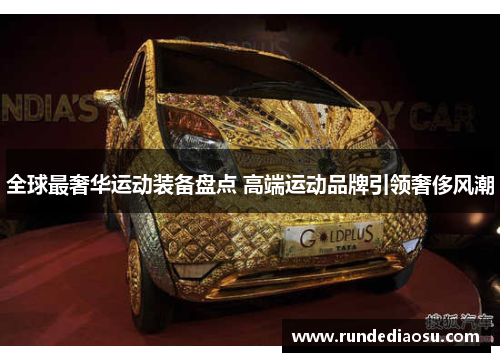 全球最奢华运动装备盘点 高端运动品牌引领奢侈风潮