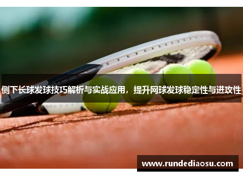 侧下长球发球技巧解析与实战应用，提升网球发球稳定性与进攻性