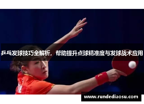 乒乓发球技巧全解析，帮助提升点球精准度与发球战术应用