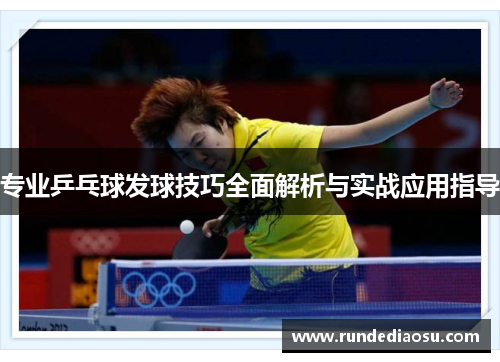 专业乒乓球发球技巧全面解析与实战应用指导
