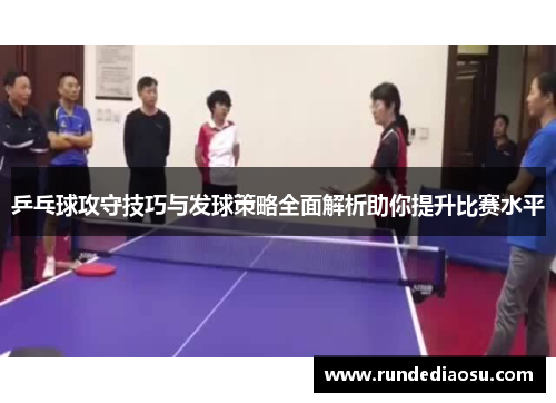 乒乓球攻守技巧与发球策略全面解析助你提升比赛水平