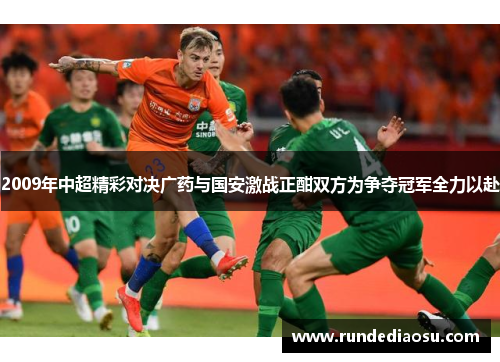2009年中超精彩对决广药与国安激战正酣双方为争夺冠军全力以赴