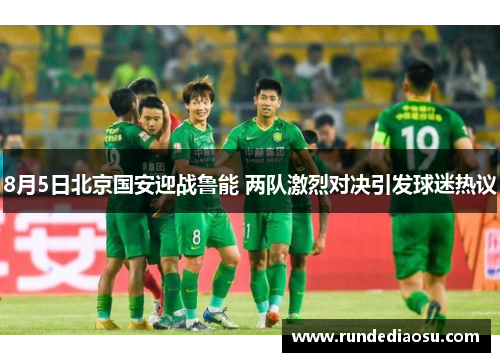8月5日北京国安迎战鲁能 两队激烈对决引发球迷热议