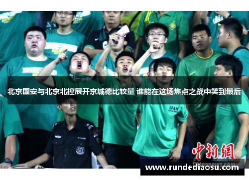北京国安与北京北控展开京城德比较量 谁能在这场焦点之战中笑到最后