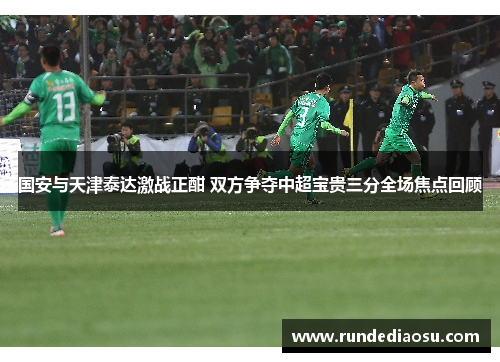 国安与天津泰达激战正酣 双方争夺中超宝贵三分全场焦点回顾