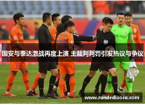 国安与泰达激战再度上演 主裁判判罚引发热议与争议