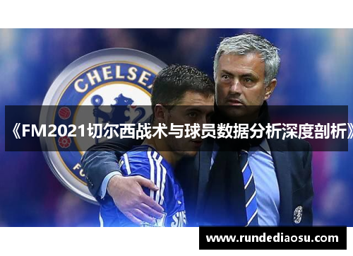 《FM2021切尔西战术与球员数据分析深度剖析》