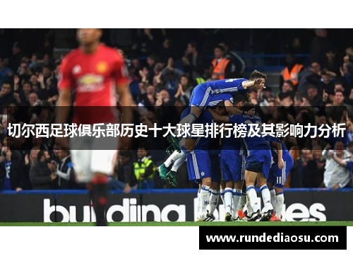 切尔西足球俱乐部历史十大球星排行榜及其影响力分析