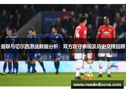 曼联与切尔西激战数据分析：双方攻守表现及历史交锋回顾