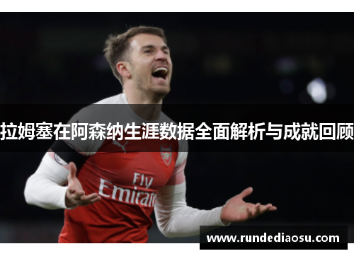 拉姆塞在阿森纳生涯数据全面解析与成就回顾