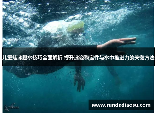 儿童蛙泳蹬水技巧全面解析 提升泳姿稳定性与水中推进力的关键方法