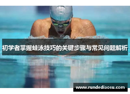 初学者掌握蛙泳技巧的关键步骤与常见问题解析