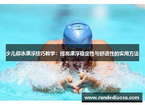 少儿仰泳漂浮技巧教学：提高漂浮稳定性与舒适性的实用方法