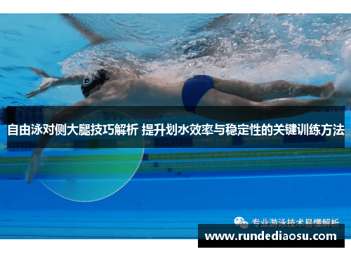 自由泳对侧大腿技巧解析 提升划水效率与稳定性的关键训练方法