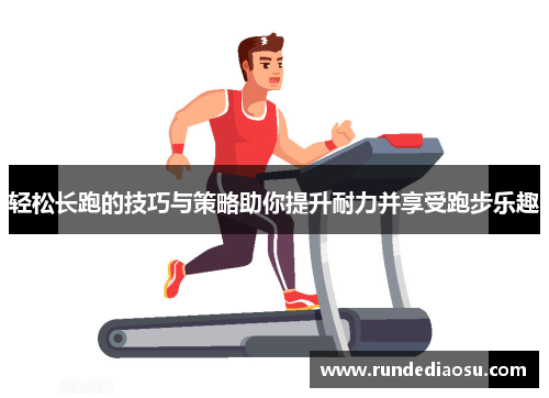 轻松长跑的技巧与策略助你提升耐力并享受跑步乐趣