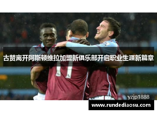 古赞离开阿斯顿维拉加盟新俱乐部开启职业生涯新篇章