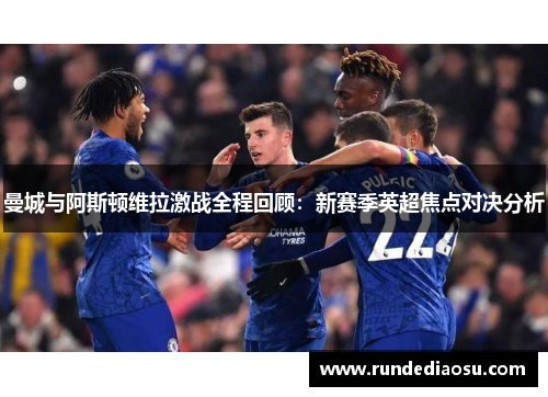 曼城与阿斯顿维拉激战全程回顾：新赛季英超焦点对决分析