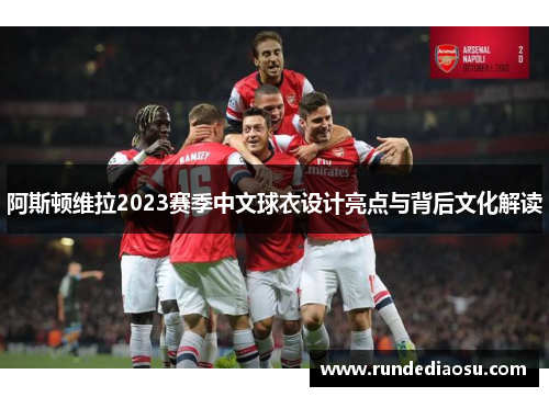 阿斯顿维拉2023赛季中文球衣设计亮点与背后文化解读